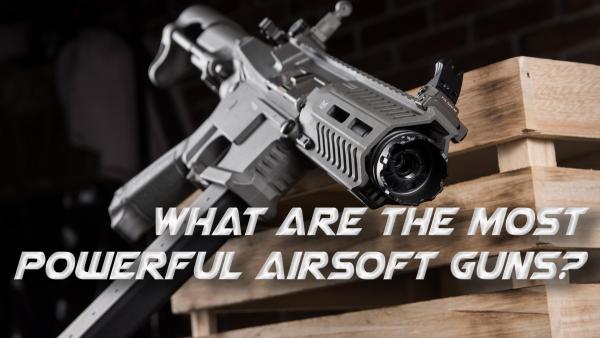 What are the most powerful airsoft guns? | 2026 Ultimate Guide