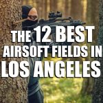 The 12 Best Airsoft Fields in Los Angeles
